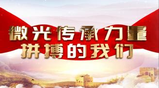 “喜迎二十大 奋进新时代”主题微党课——微光传承力量 拼搏的我们